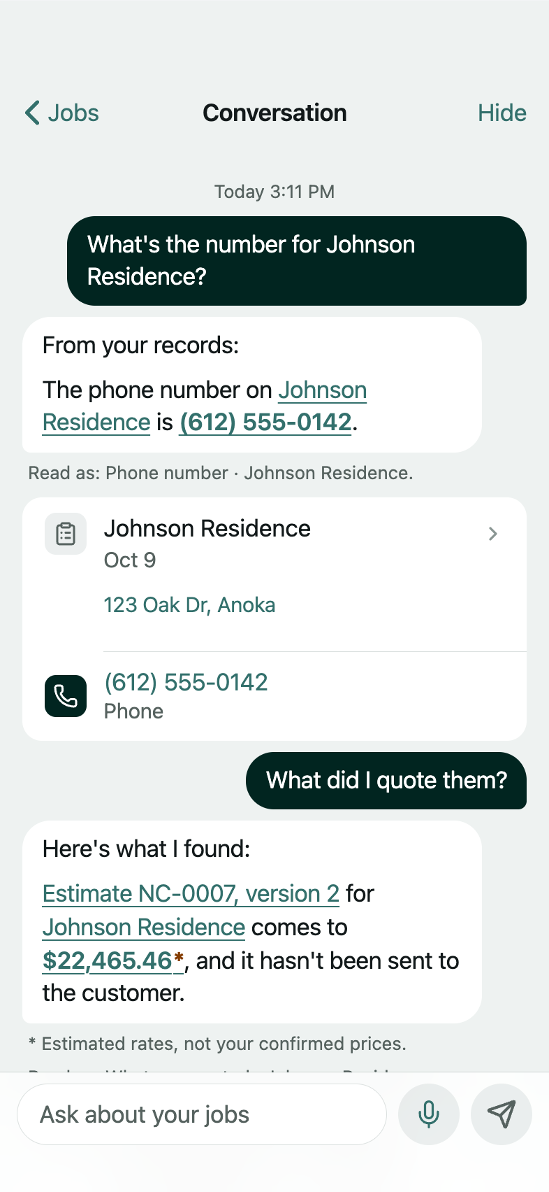 A conversation in the app: the question What's the number for Johnson Residence?, answered from the record with the phone number, then cards for the job and the number to call; then the follow-up What did I quote them?, answered for the same job: estimate NC-0007 version 2, its amount marked as estimated rates, and that it has not been sent to the customer.